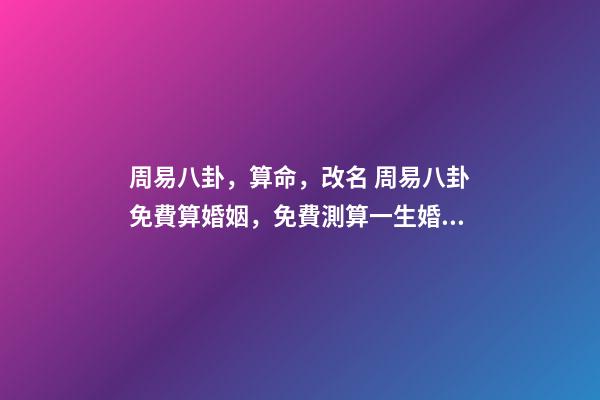 周易八卦，算命，改名 周易八卦免費算婚姻，免費測算一生婚姻？-第1張-觀點-玄機派
